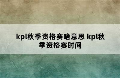 kpl秋季资格赛啥意思 kpl秋季资格赛时间